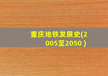 重庆地铁发展史(2005至2050 )